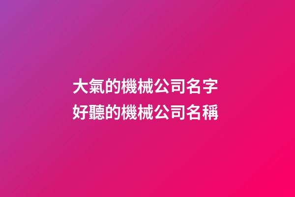 大氣的機械公司名字 好聽的機械公司名稱